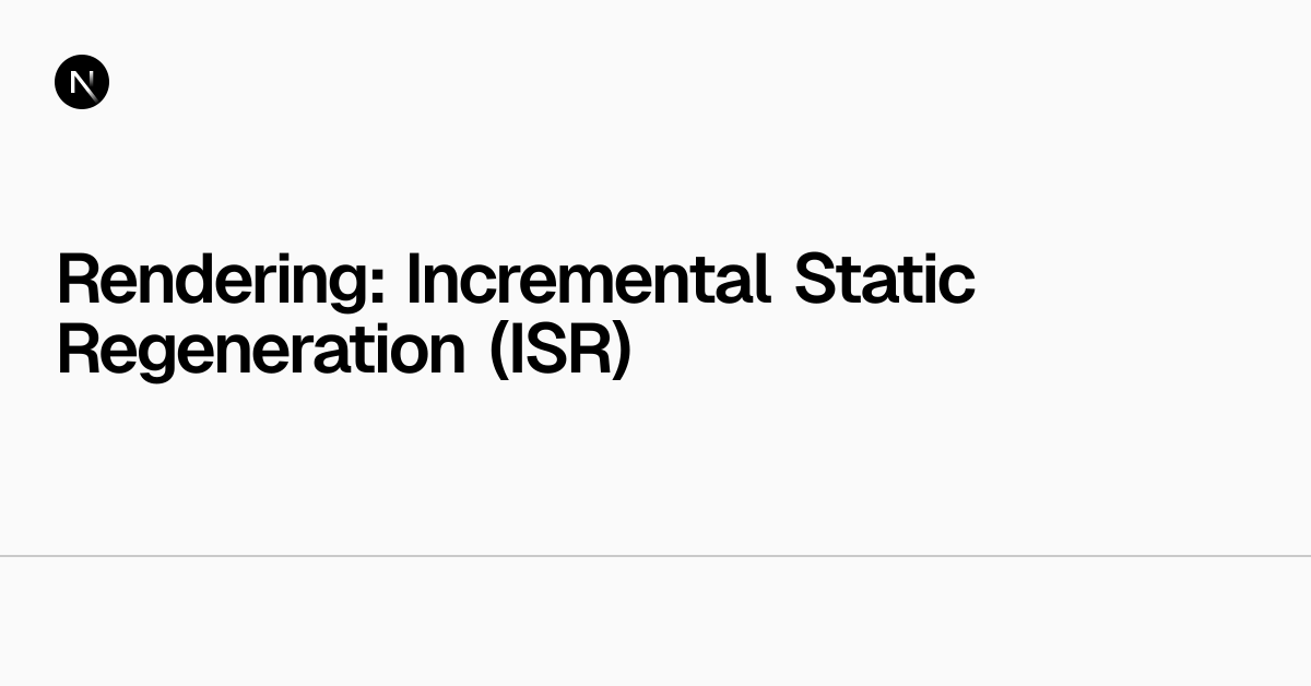Rendering: Incremental Static Regeneration (ISR) | Next.js