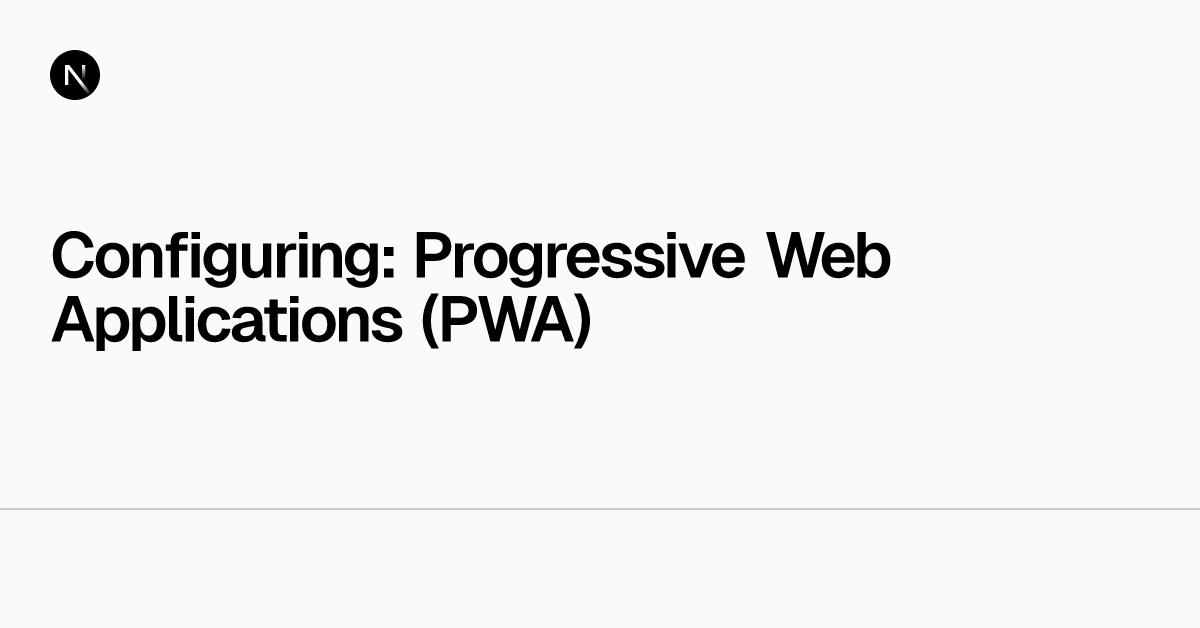 Configuring: Progressive Web Applications (PWA) | Next.js